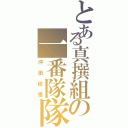 とある真撰組の一番隊隊長（沖田総悟）