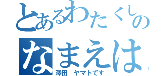 とあるわたくしのなまえは（澤田 ヤマトです）