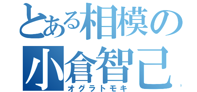 とある相模の小倉智己（オグラトモキ）