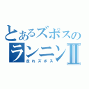 とあるズポスのランニングⅡ（走れズポス）