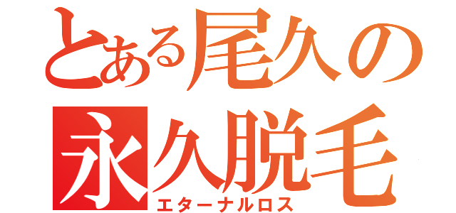 とある尾久の永久脱毛（エターナルロス）