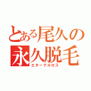 とある尾久の永久脱毛（エターナルロス）