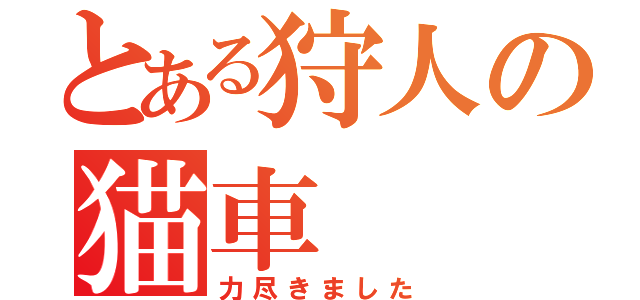 とある狩人の猫車（力尽きました）