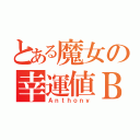 とある魔女の幸運値Ｂ（Ａｎｔｈｏｎｙ）