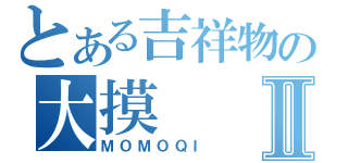 とある吉祥物の大摸Ⅱ（ＭＯＭＯＱＩ）