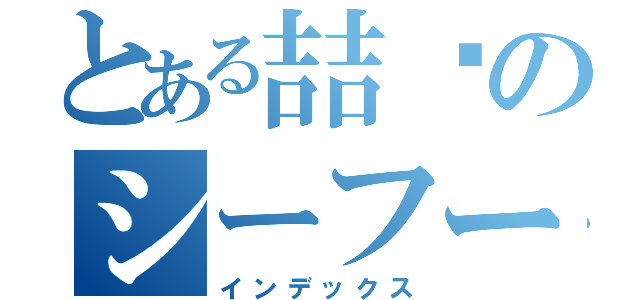 とある喆鱻のシーフード（インデックス）