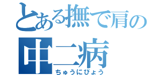 とある撫で肩の中二病（ちゅうにびょう）