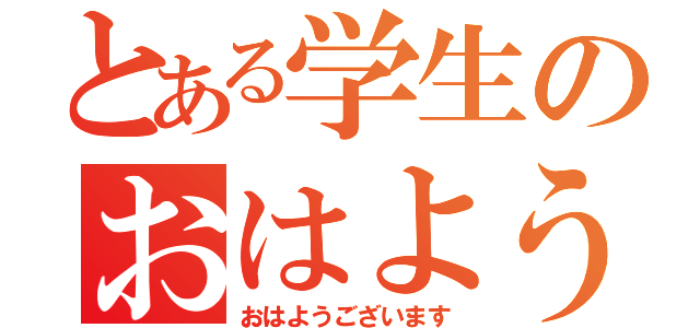 とある学生のおはよう（おはようございます）