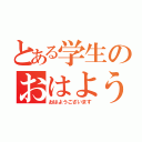 とある学生のおはよう（おはようございます）