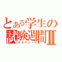 とある学生の試験週間Ⅱ（デスウィーク）