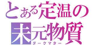 とある定温の未元物質（ダークマター）