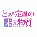 とある定温の未元物質（ダークマター）