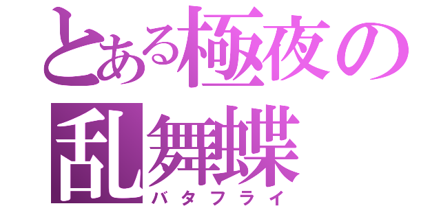 とある極夜の乱舞蝶（バタフライ）