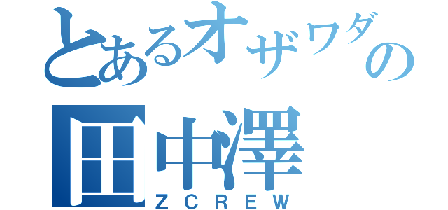 とあるオザワダの田中澤（ＺＣＲＥＷ）