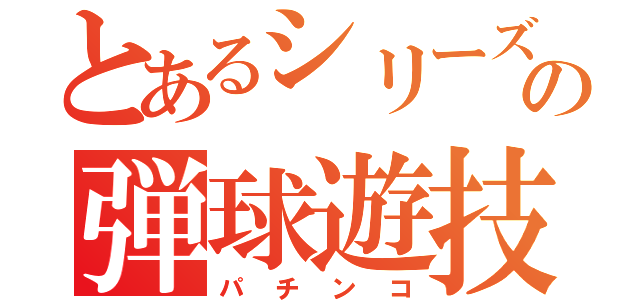 とあるシリーズの弾球遊技（パチンコ）