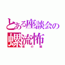 とある座談会の螺流怖（紫の猫）