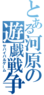 とある河原の遊戯戦争（サバイバルゲーム）