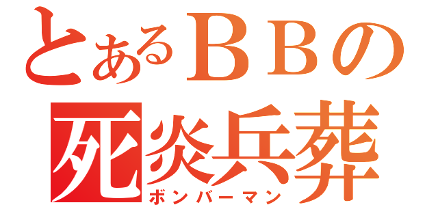 とあるＢＢの死炎兵葬（ボンバーマン）