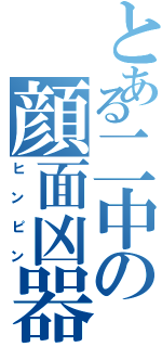 とある二中の顔面凶器（ヒンピン）