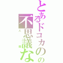 とあるドコカのの不思議なⅡ（人間）