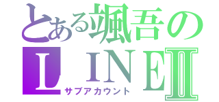 とある颯吾のＬＩＮＥⅡ（サブアカウント）