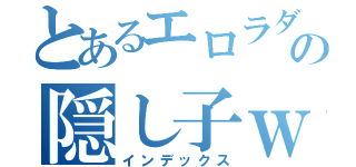 とあるエロラダの隠し子ｗ（インデックス）