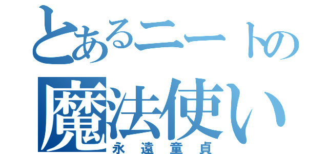 とあるニートの魔法使い（永遠童貞）