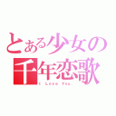 とある少女の千年恋歌（Ｉ Ｌｏｖｅ Ｙｏｕ．）