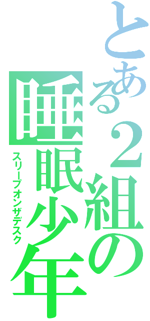 とある２組の睡眠少年（スリープオンザデスク）