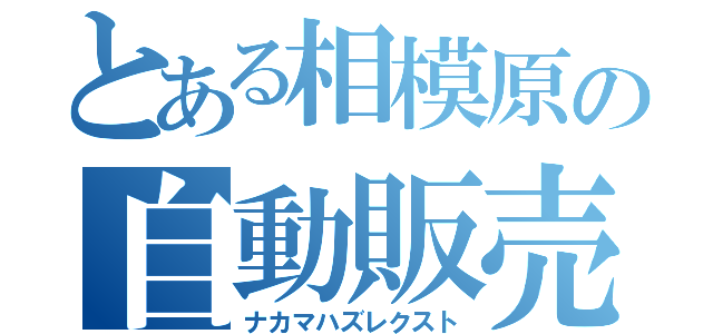 とある相模原の自動販売機（ナカマハズレクスト）