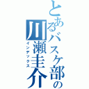 とあるバスケ部の川瀬圭介（インデックス）