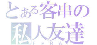 とある客串の私人友達（ＦＰＲＡ）