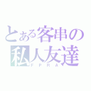 とある客串の私人友達（ＦＰＲＡ）