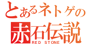 とあるネトゲの赤石伝説（ＲＥＤ ＳＴＯＮＥ）