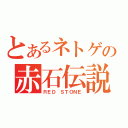 とあるネトゲの赤石伝説（ＲＥＤ ＳＴＯＮＥ）