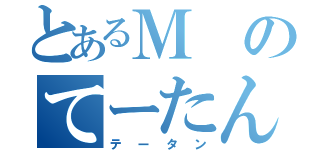 とあるＭのてーたん（テータン）