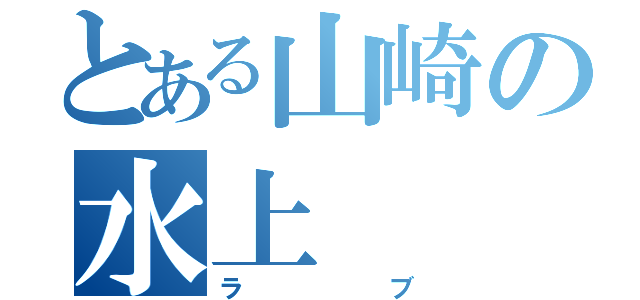 とある山崎の水上（ラブ）