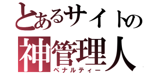 とあるサイトの神管理人（ペナルティー）