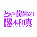 とある前歯の松本和真（ビーバー）