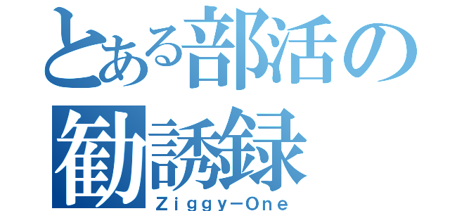 とある部活の勧誘録（Ｚｉｇｇｙ－Ｏｎｅ）