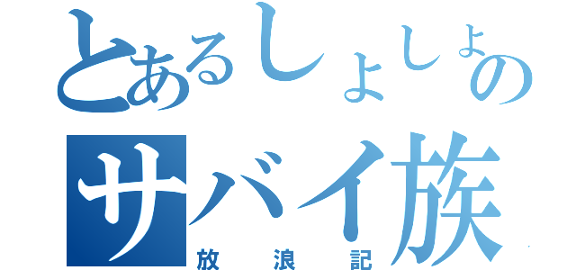 とあるしょしょまるのサバイ族（放浪記）