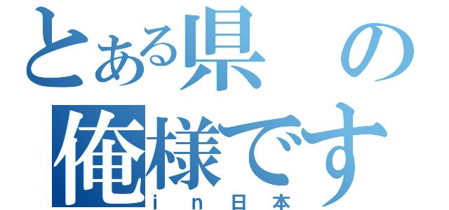 とある県の俺様です（ｉｎ日本）