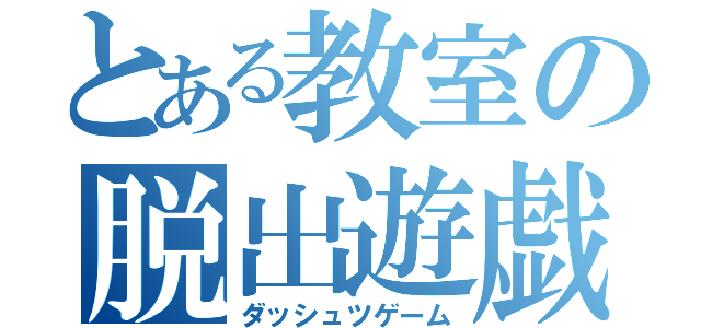 とある教室の脱出遊戯（ダッシュツゲーム）