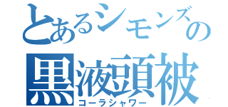 とあるシモンズの黒液頭被（コーラシャワー）