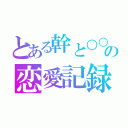 とある幹と○○○さんの恋愛記録（）