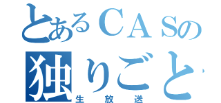 とあるＣＡＳの独りごと（生放送）