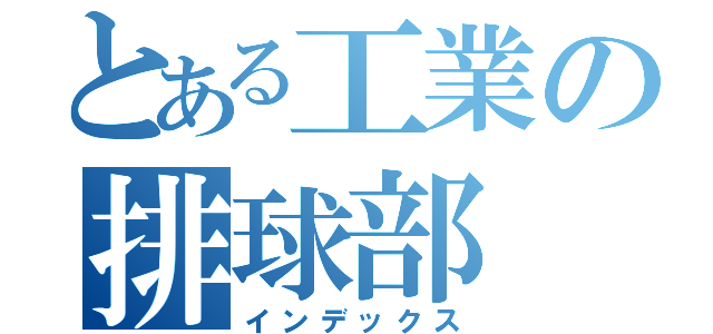 とある工業の排球部（インデックス）