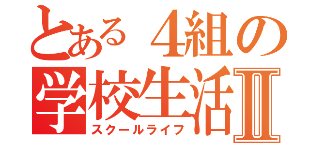 とある４組の学校生活Ⅱ（スクールライフ）