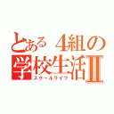 とある４組の学校生活Ⅱ（スクールライフ）