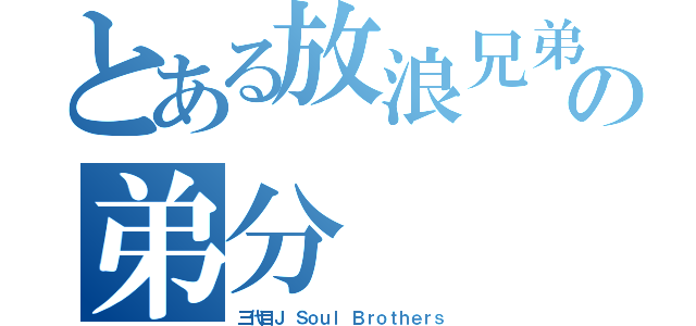 とある放浪兄弟の弟分（三代目Ｊ Ｓｏｕｌ Ｂｒｏｔｈｅｒｓ）